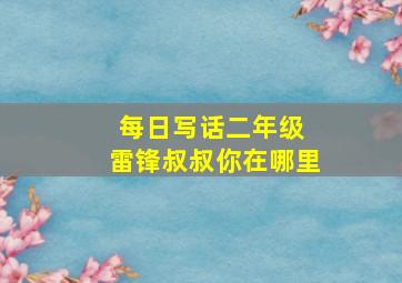 每日写话二年级 雷锋叔叔你在哪里